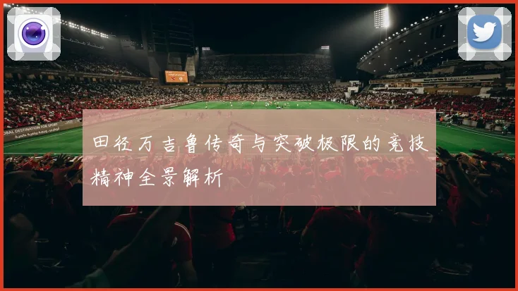 田径万吉鲁传奇与突破极限的竞技精神全景解析