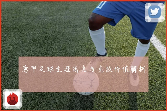 意甲足球生涯高光与竞技价值解析