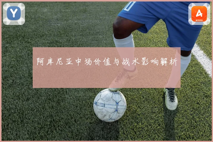 阿库尼亚中场价值与战术影响解析