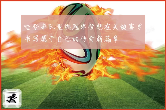 哈登率队重燃冠军梦想在关键赛季书写属于自己的传奇新篇章
