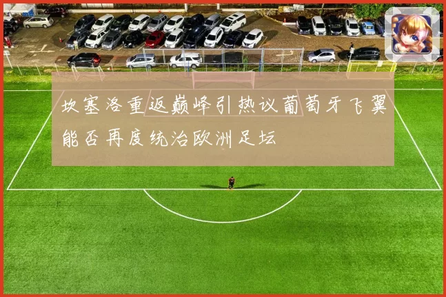坎塞洛重返巅峰引热议葡萄牙飞翼能否再度统治欧洲足坛