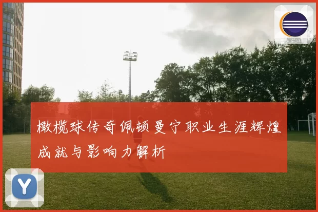 橄榄球传奇佩顿曼宁职业生涯辉煌成就与影响力解析