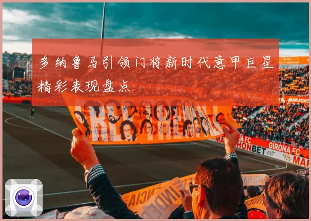 多纳鲁马引领门将新时代意甲巨星精彩表现盘点