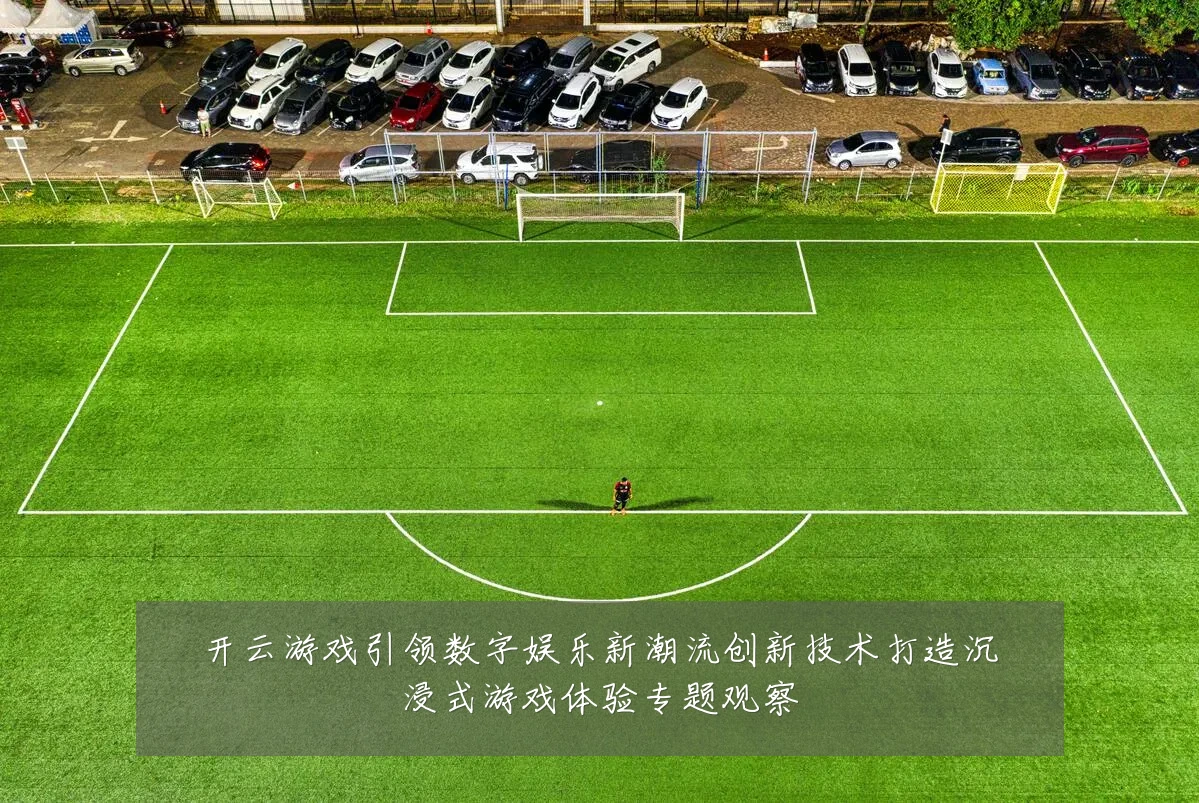 开云游戏引领数字娱乐新潮流创新技术打造沉浸式游戏体验专题观察