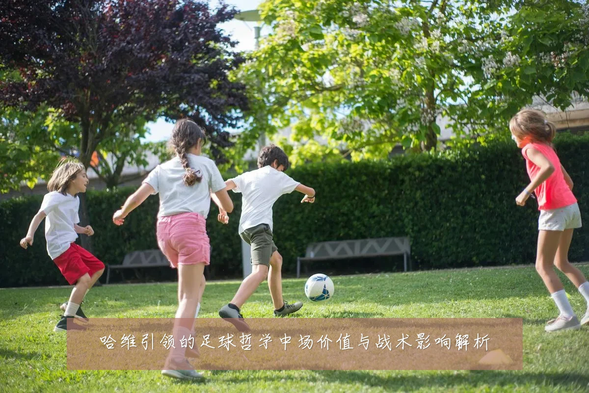 哈维引领的足球哲学中场价值与战术影响解析