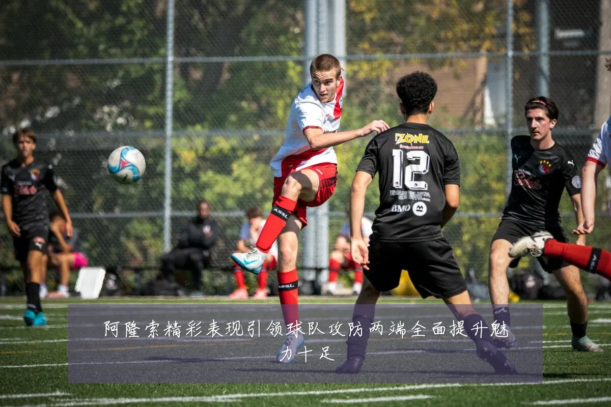 阿隆索精彩表现引领球队攻防两端全面提升魅力十足