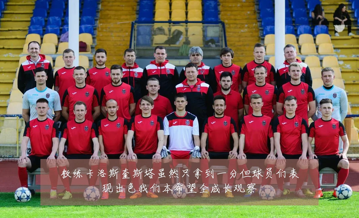 教练卡洛斯奎斯塔虽然只拿到一分但球员们表现出色我们本希望全成长观察