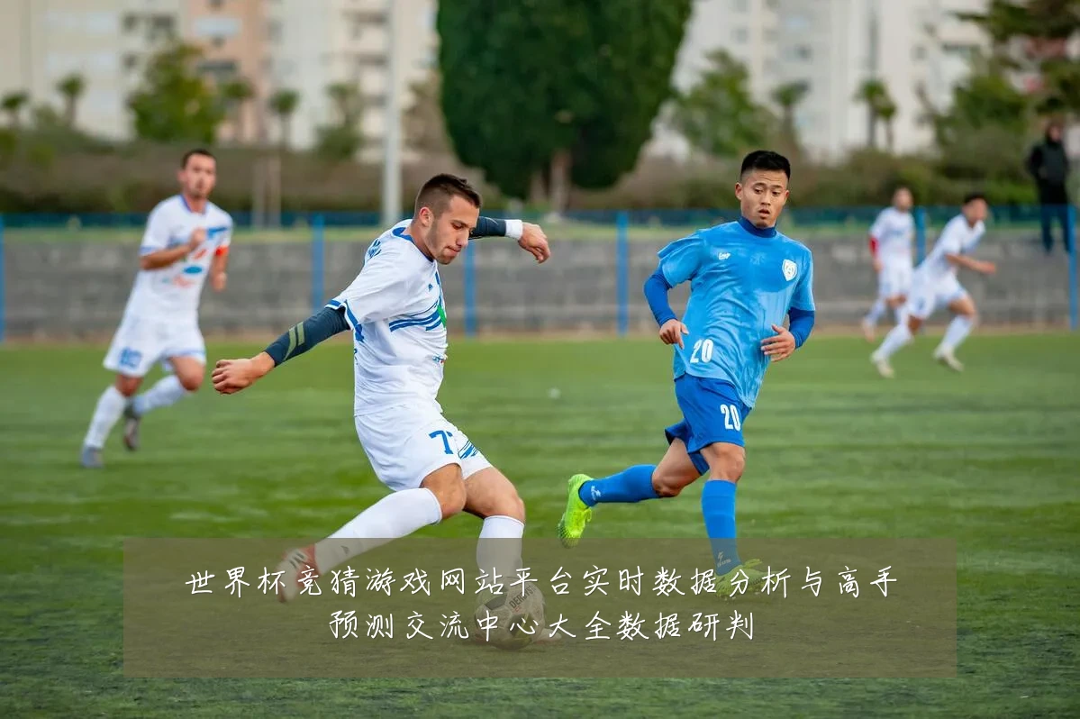 世界杯竞猜游戏网站平台实时数据分析与高手预测交流中心大全数据研判